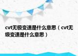 cvt無極變速是什么意思（cvt無級變速是什么意思）