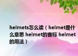 helmets怎么讀（helmet是什么意思 helmet的音標(biāo) helmet的用法）