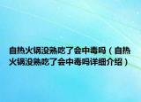 自熱火鍋沒熟吃了會中毒嗎（自熱火鍋沒熟吃了會中毒嗎詳細(xì)介紹）