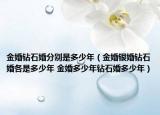金婚鉆石婚分別是多少年（金婚銀婚鉆石婚各是多少年 金婚多少年鉆石婚多少年）