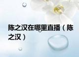 陳之漢在哪里直播（陳之漢）