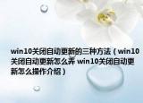 win10關(guān)閉自動(dòng)更新的三種方法（win10關(guān)閉自動(dòng)更新怎么弄 win10關(guān)閉自動(dòng)更新怎么操作介紹）