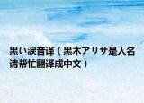 黒い涙音譯（黒木アリサ是人名請(qǐng)幫忙翻譯成中文）