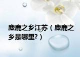 麋鹿之鄉(xiāng)江蘇（麋鹿之鄉(xiāng)是哪里?）
