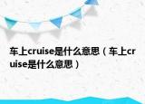 車上cruise是什么意思（車上cruise是什么意思）