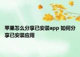 蘋(píng)果怎么分享已安裝app 如何分享已安裝應(yīng)用