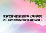 北京宏林科技發(fā)展有限公司招聘電話（北京宏林科技發(fā)展有限公司）
