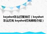 keyshot怎么打聚光燈（keyshot怎么打光 keyshot打光教程介紹）