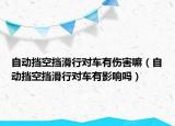 自動擋空擋滑行對車有傷害嘛（自動擋空擋滑行對車有影響嗎）