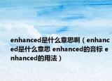 enhanced是什么意思?。╡nhanced是什么意思 enhanced的音標(biāo) enhanced的用法）