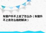 車窗戶升不上去了怎么辦（車窗升不上去怎么臨時解決）