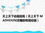 天上天下動(dòng)畫結(jié)局（天上天下 MADHOUSE改編的電視動(dòng)畫）