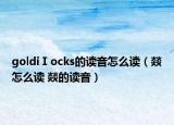 goldiⅠocks的讀音怎么讀（燚怎么讀 燚的讀音）