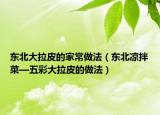 東北大拉皮的家常做法（東北涼拌菜—五彩大拉皮的做法）