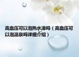 高血壓可以泡熱水澡嗎（高血壓可以泡溫泉嗎詳細介紹）