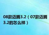 08款邁騰3.2（07款邁騰3.2的怎么樣）