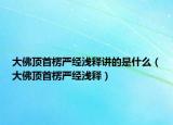 大佛頂首楞嚴(yán)經(jīng)淺釋講的是什么（大佛頂首楞嚴(yán)經(jīng)淺釋）