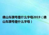 佛山車牌號是什么字母2019（佛山車牌號是什么字母）