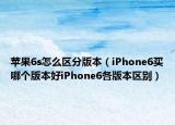 蘋果6s怎么區(qū)分版本（iPhone6買哪個版本好iPhone6各版本區(qū)別）