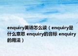 enquiry英語(yǔ)怎么讀（enquiry是什么意思 enquiry的音標(biāo) enquiry的用法）