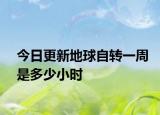 今日更新地球自轉(zhuǎn)一周是多少小時