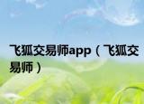 飛狐交易師app（飛狐交易師）