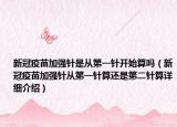新冠疫苗加強針是從第一針開始算嗎（新冠疫苗加強針從第一針算還是第二針算詳細介紹）