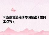 83版射雕英雄傳導(dǎo)演是誰（要具體點(diǎn)的）