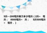 5升一200毫升等于多少毫升（2升=   毫升；   8000毫升=   升；     5升500毫升=   毫升．）