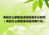 黃碼怎么解除變成綠碼要多長時間（黃碼怎么解除變綠碼詳細介紹）