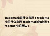 trademark是什么意思（trademark是什么意思 trademark的音標 trademark的用法）