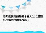 洛陽(yáng)紙貴指的是哪個(gè)主人公（洛陽(yáng)紙貴指的是哪部作品）