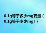 0.1g等于多少mg藥量（0.1g等于多少mg?）