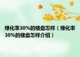 綠化率30%的樓盤怎樣（綠化率30%的樓盤怎樣介紹）