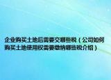 企業(yè)購買土地后需要交哪些稅（公司如何購買土地使用權(quán)需要繳納哪些稅介紹）