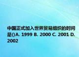 中國正式加入世界貿(mào)易組織的時間是()A. 1999 B. 2000 C. 2001 D. 2002