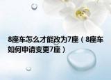 8座車怎么才能改為7座（8座車如何申請變更7座）