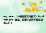 my dream job是醫(yī)生英語(yǔ)作文（My dream job（醫(yī)生）英語(yǔ)作文請(qǐng)不要復(fù)制別人的）