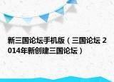 新三國論壇手機版（三國論壇 2014年新創(chuàng)建三國論壇）