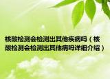 核酸檢測(cè)會(huì)檢測(cè)出其他疾病嗎（核酸檢測(cè)會(huì)檢測(cè)出其他病嗎詳細(xì)介紹）