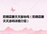 防曬霜要天天卸妝嗎（防曬霜要天天涂嗎詳細介紹）