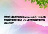 電腦怎么取消密碼鎖屏windows10（win10電腦鎖屏密碼如何取消 win10電腦鎖屏密碼的取消方法介紹）