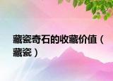 藏瓷奇石的收藏價值（藏瓷）