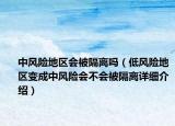 中風(fēng)險(xiǎn)地區(qū)會(huì)被隔離嗎（低風(fēng)險(xiǎn)地區(qū)變成中風(fēng)險(xiǎn)會(huì)不會(huì)被隔離詳細(xì)介紹）