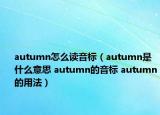 autumn怎么讀音標(biāo)（autumn是什么意思 autumn的音標(biāo) autumn的用法）