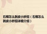 石榴怎么剝皮小妙招（石榴怎么剝皮小妙招詳細介紹）