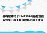 是有理數(shù)嗎 (3.1415926)是有理數(shù)嗎如果不屬于有理數(shù)那它屬于什么