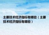 主要技術(shù)經(jīng)濟(jì)指標(biāo)有哪些（主要技術(shù)經(jīng)濟(jì)指標(biāo)有哪些）