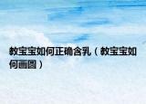 教寶寶如何正確含乳（教寶寶如何畫圓）