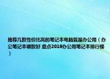 推薦幾款性價(jià)比高的筆記本電腦就是辦公用（辦公筆記本哪款好 盤點(diǎn)2019辦公用筆記本排行榜）